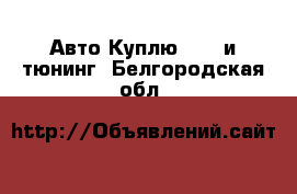 Авто Куплю - GT и тюнинг. Белгородская обл.